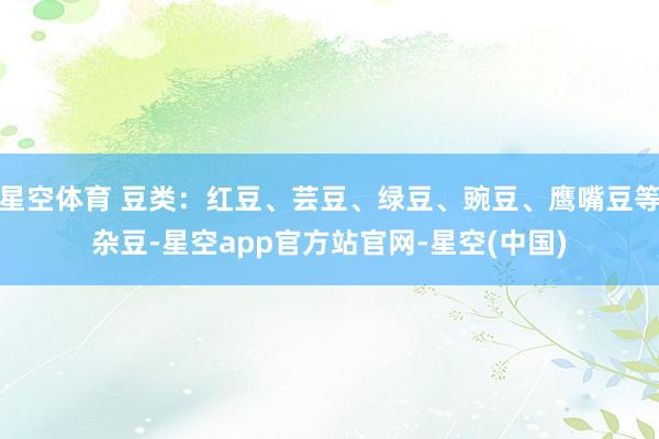 星空体育 豆类：红豆、芸豆、绿豆、豌豆、鹰嘴豆等杂豆-星空app官方站官网-星空(中国)