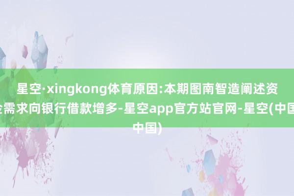 星空·xingkong体育原因:本期图南智造阐述资金需求向银行借款增多-星空app官方站官网-星空(中国)