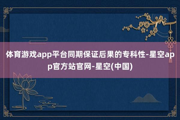 体育游戏app平台同期保证后果的专科性-星空app官方站官网-星空(中国)