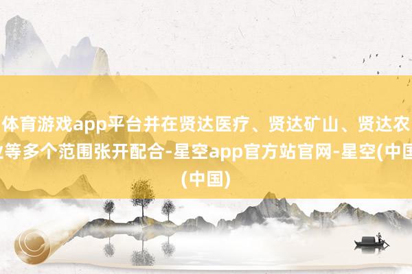 体育游戏app平台并在贤达医疗、贤达矿山、贤达农业等多个范围张开配合-星空app官方站官网-星空(中国)