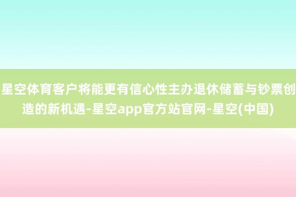 星空体育客户将能更有信心性主办退休储蓄与钞票创造的新机遇-星空app官方站官网-星空(中国)