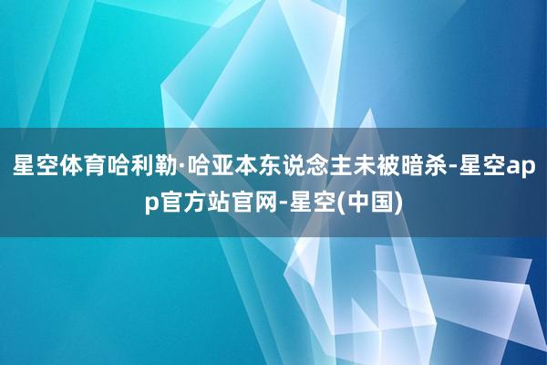 星空体育哈利勒·哈亚本东说念主未被暗杀-星空app官方站官网-星空(中国)