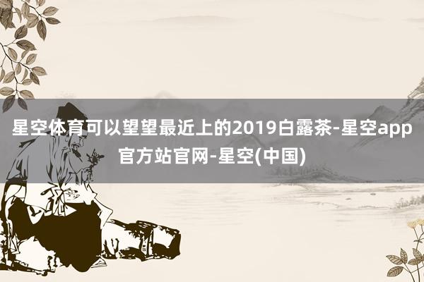 星空体育可以望望最近上的2019白露茶-星空app官方站官网-星空(中国)