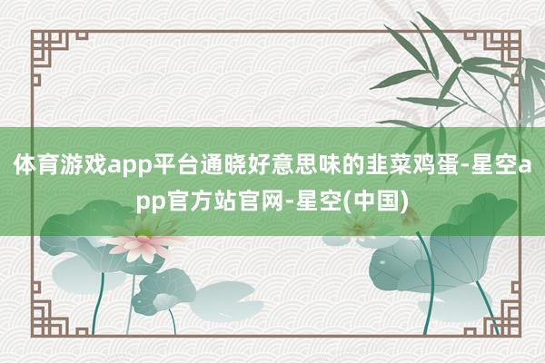 体育游戏app平台通晓好意思味的韭菜鸡蛋-星空app官方站官网-星空(中国)