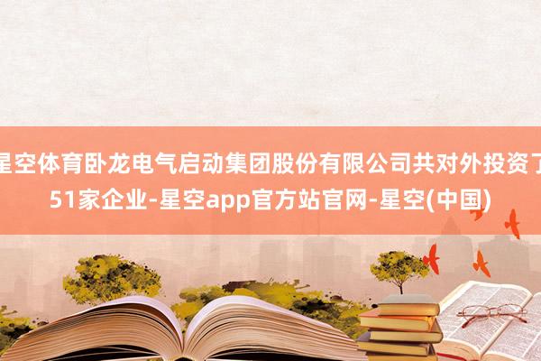 星空体育卧龙电气启动集团股份有限公司共对外投资了51家企业-星空app官方站官网-星空(中国)