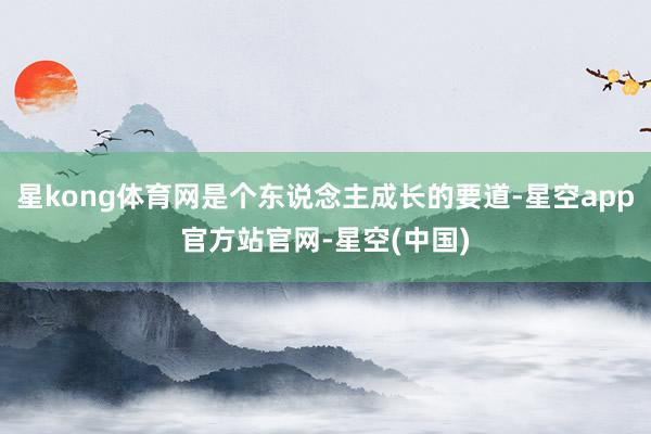 星kong体育网是个东说念主成长的要道-星空app官方站官网-星空(中国)