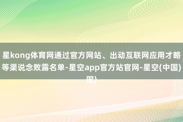 星kong体育网通过官方网站、出动互联网应用才略等渠说念败露名单-星空app官方站官网-星空(中国)