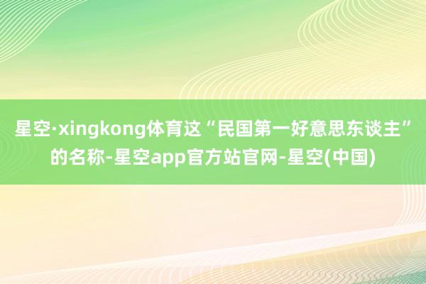 星空·xingkong体育这“民国第一好意思东谈主”的名称-星空app官方站官网-星空(中国)