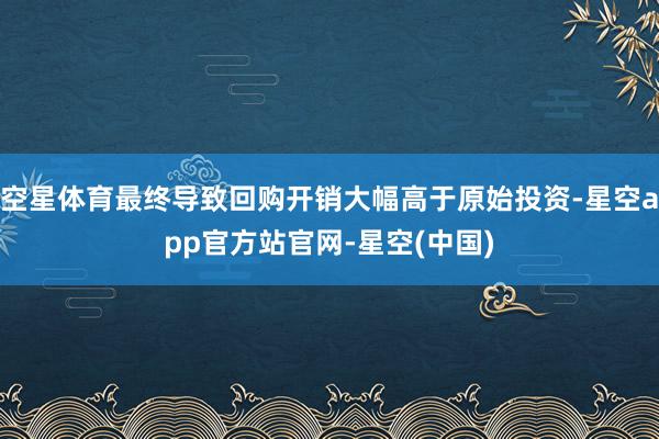 空星体育最终导致回购开销大幅高于原始投资-星空app官方站官网-星空(中国)
