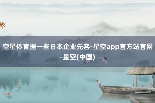 空星体育　　据一些日本企业先容-星空app官方站官网-星空(中国)