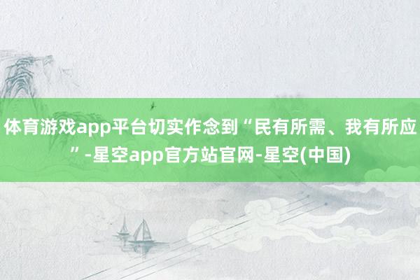 体育游戏app平台切实作念到“民有所需、我有所应”-星空app官方站官网-星空(中国)